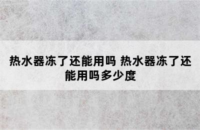 热水器冻了还能用吗 热水器冻了还能用吗多少度